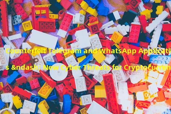 Counterfeit Telegram and WhatsApp Applications – New Cyber Threats for Cryptocurrency Investors