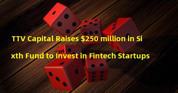 TTV Capital Raises $250 million in Sixth Fund to Invest in Fintech Startups