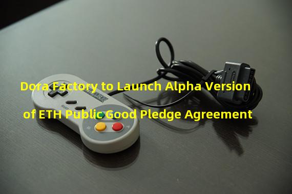 Dora Factory to Launch Alpha Version of ETH Public Good Pledge Agreement