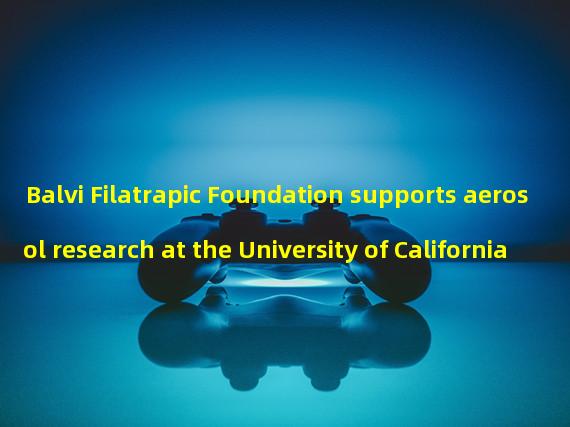 Balvi Filatrapic Foundation supports aerosol research at the University of California