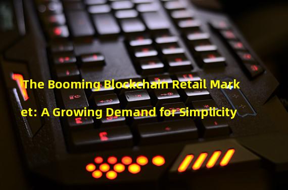 The Booming Blockchain Retail Market: A Growing Demand for Simplicity