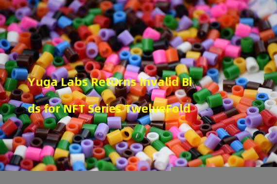 Yuga Labs Returns Invalid Bids for NFT Series TwelveFold