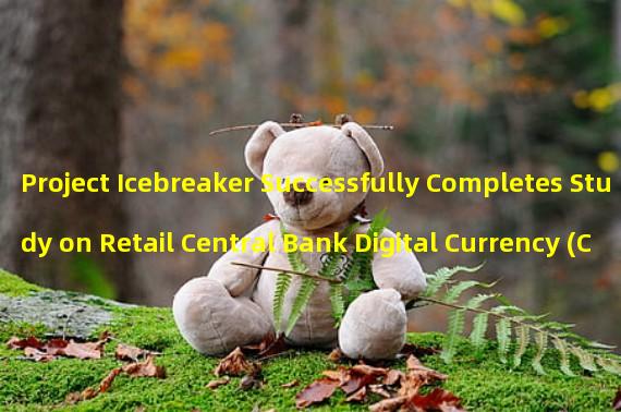 Project Icebreaker Successfully Completes Study on Retail Central Bank Digital Currency (CBDC) for Cross-Border Payments