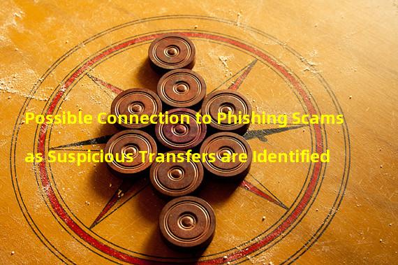 Possible Connection to Phishing Scams as Suspicious Transfers are Identified