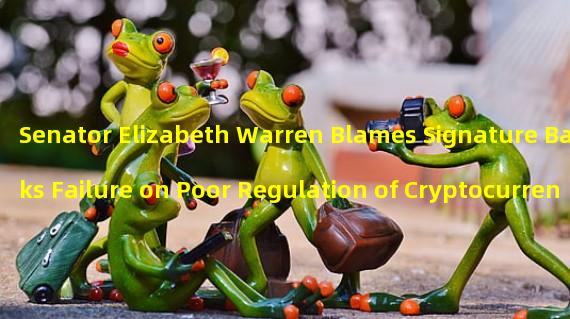 Senator Elizabeth Warren Blames Signature Banks Failure on Poor Regulation of Cryptocurrency