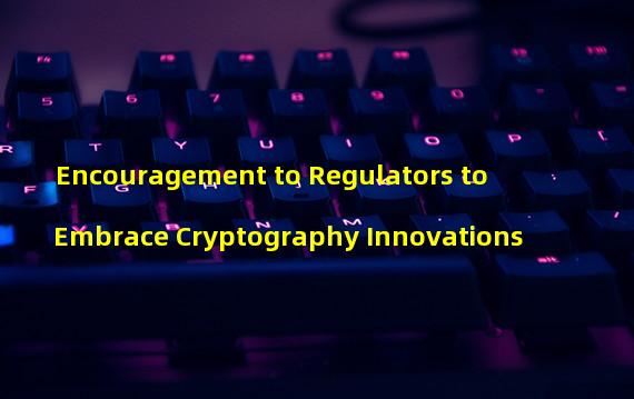 Encouragement to Regulators to Embrace Cryptography Innovations