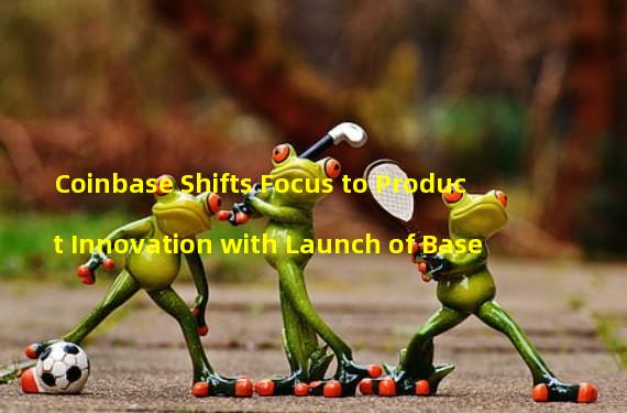 Coinbase Shifts Focus to Product Innovation with Launch of Base