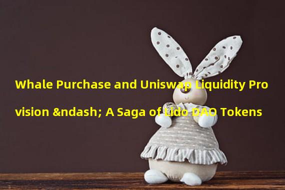 Whale Purchase and Uniswap Liquidity Provision – A Saga of Lido DAO Tokens