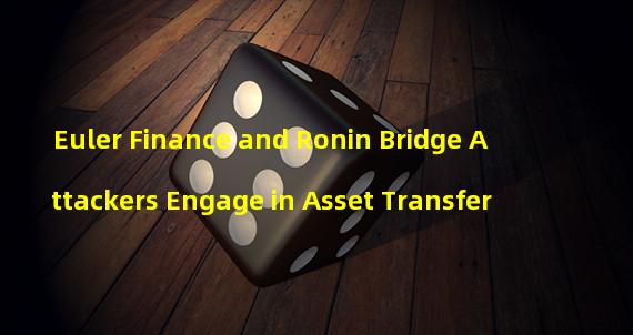 Euler Finance and Ronin Bridge Attackers Engage in Asset Transfer