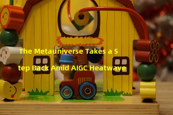 The Metauniverse Takes a Step Back Amid AIGC Heatwave 