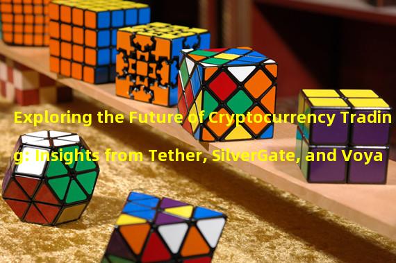 Exploring the Future of Cryptocurrency Trading: Insights from Tether, SilverGate, and Voyager.