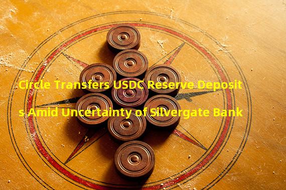 Circle Transfers USDC Reserve Deposits Amid Uncertainty of Silvergate Bank