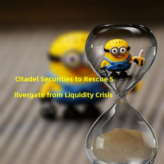 Citadel Securities to Rescue Silvergate from Liquidity Crisis