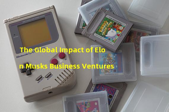 The Global Impact of Elon Musks Business Ventures