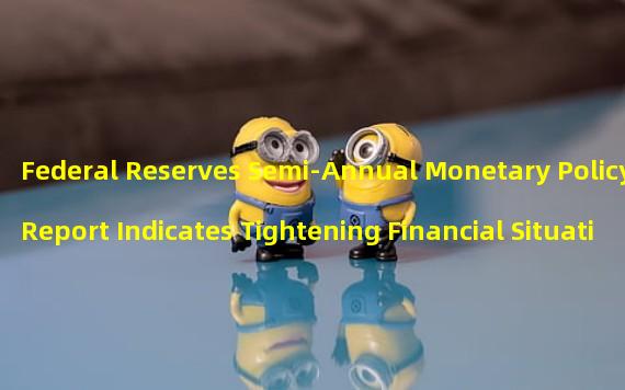 Federal Reserves Semi-Annual Monetary Policy Report Indicates Tightening Financial Situation