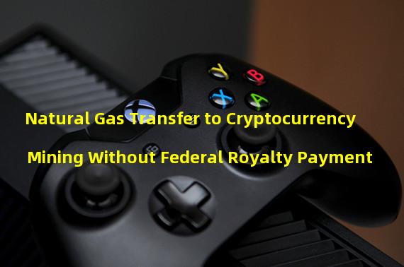 Natural Gas Transfer to Cryptocurrency Mining Without Federal Royalty Payment