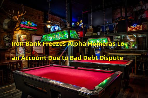 Iron Bank Freezes Alpha Homeras Loan Account Due to Bad Debt Dispute