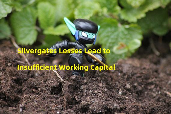 Silvergates Losses Lead to Insufficient Working Capital