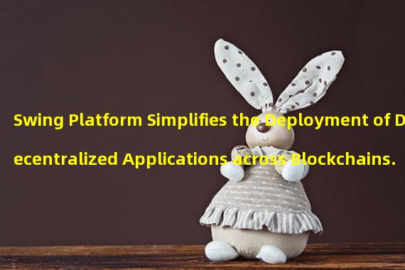 Swing Platform Simplifies the Deployment of Decentralized Applications across Blockchains.