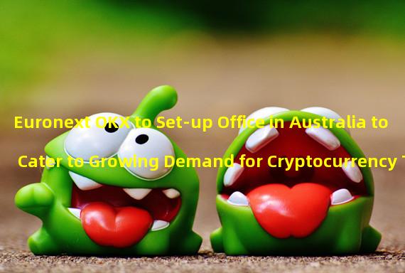 Euronext OKX to Set-up Office in Australia to Cater to Growing Demand for Cryptocurrency Trading