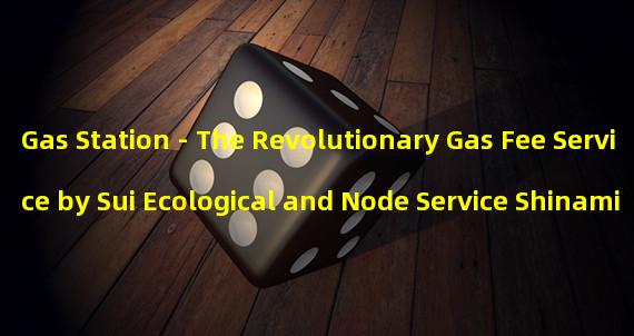 Gas Station - The Revolutionary Gas Fee Service by Sui Ecological and Node Service Shinami