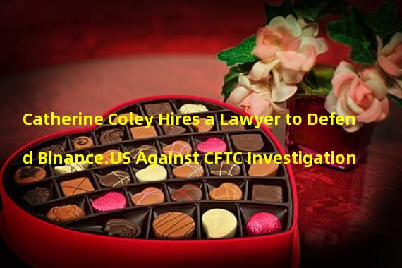 Catherine Coley Hires a Lawyer to Defend Binance.US Against CFTC Investigation