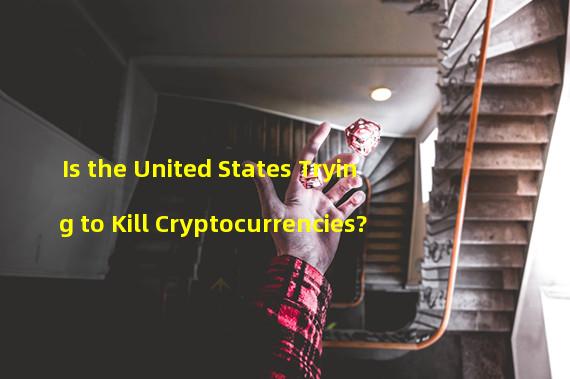 Is the United States Trying to Kill Cryptocurrencies?