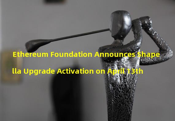 Ethereum Foundation Announces Shapella Upgrade Activation on April 13th