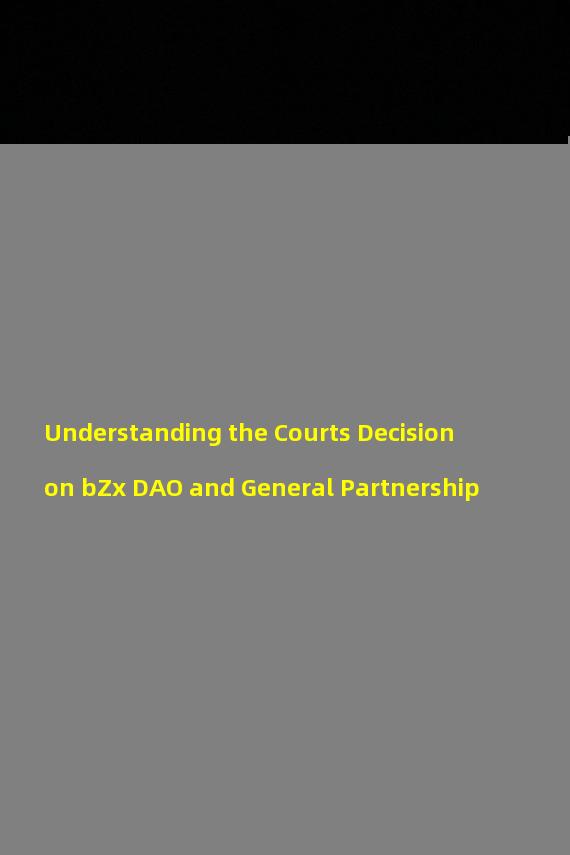 Understanding the Courts Decision on bZx DAO and General Partnership