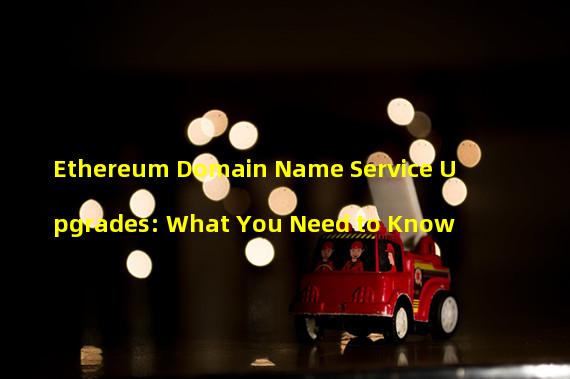 Ethereum Domain Name Service Upgrades: What You Need to Know