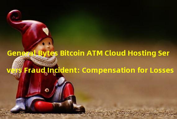 General Bytes Bitcoin ATM Cloud Hosting Servers Fraud Incident: Compensation for Losses