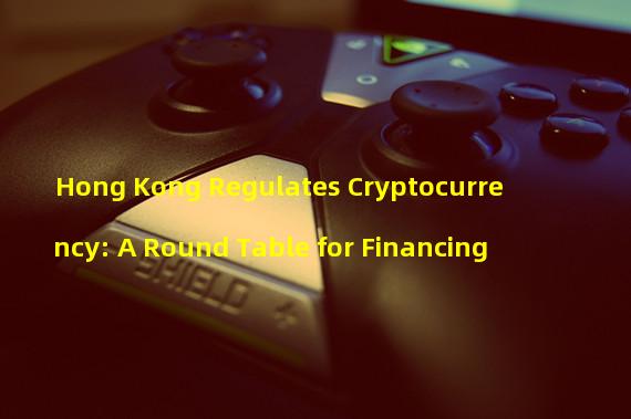 Hong Kong Regulates Cryptocurrency: A Round Table for Financing