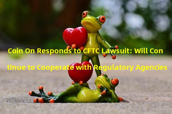 Coin On Responds to CFTC Lawsuit: Will Continue to Cooperate with Regulatory Agencies