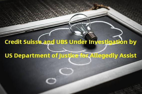 Credit Suisse and UBS Under Investigation by US Department of Justice for Allegedly Assisting Russian High-Net Worth Individuals to Evade Western Sanctions