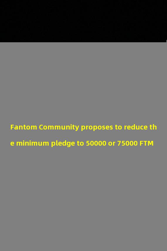 Fantom Community proposes to reduce the minimum pledge to 50000 or 75000 FTM