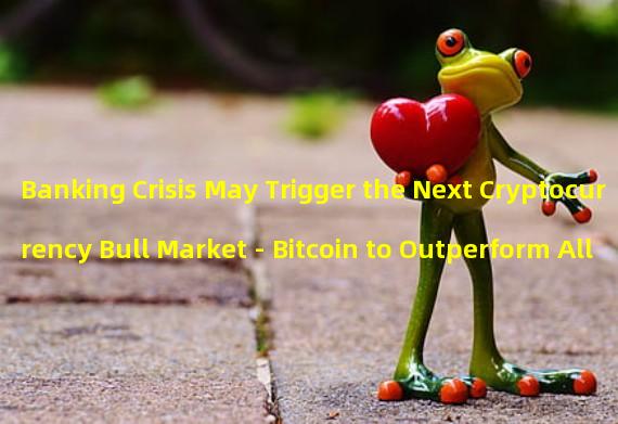 Banking Crisis May Trigger the Next Cryptocurrency Bull Market - Bitcoin to Outperform All Other Cryptocurrencies