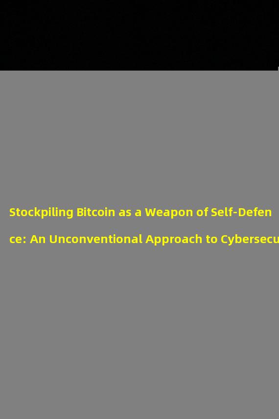 Stockpiling Bitcoin as a Weapon of Self-Defence: An Unconventional Approach to Cybersecurity and Defense