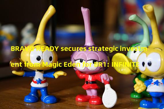 BRAVO READY secures strategic investment from Magic Eden for BR1: INFINITE