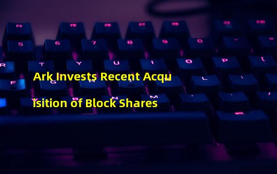 Ark Invests Recent Acquisition of Block Shares