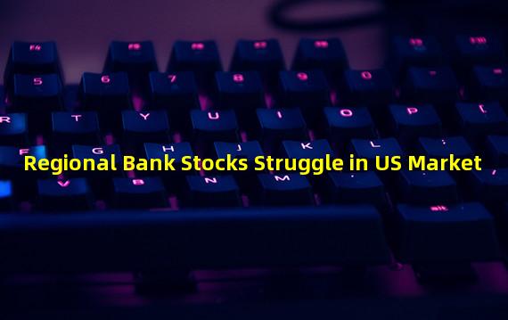 Regional Bank Stocks Struggle in US Market