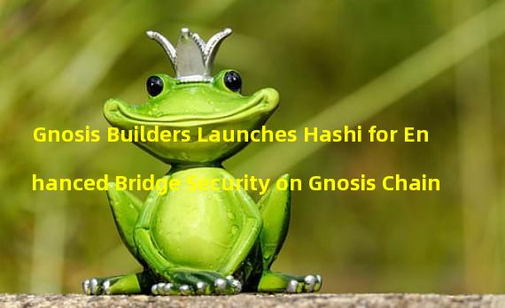 Gnosis Builders Launches Hashi for Enhanced Bridge Security on Gnosis Chain