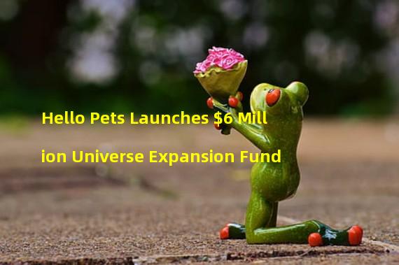 Hello Pets Launches $6 Million Universe Expansion Fund