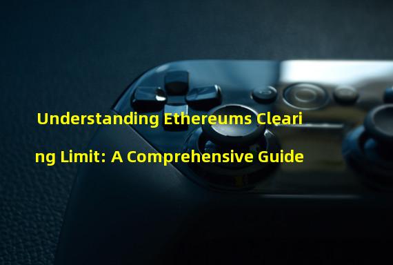 Understanding Ethereums Clearing Limit: A Comprehensive Guide