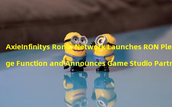 AxieInfinitys Ronin Network Launches RON Pledge Function and Announces Game Studio Partners