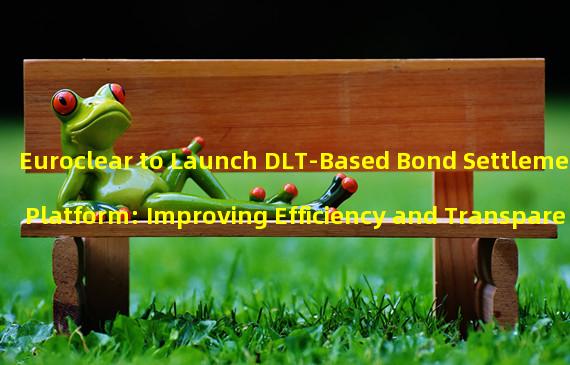 Euroclear to Launch DLT-Based Bond Settlement Platform: Improving Efficiency and Transparency