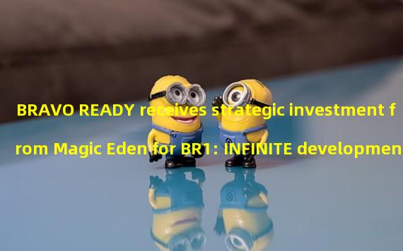 BRAVO READY receives strategic investment from Magic Eden for BR1: INFINITE development