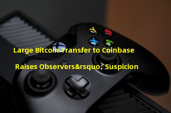 Large Bitcoin Transfer to Coinbase Raises Observers’ Suspicion