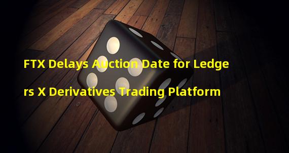 FTX Delays Auction Date for Ledgers X Derivatives Trading Platform