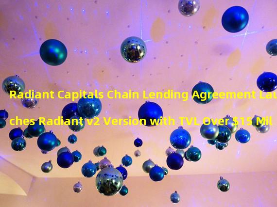 Radiant Capitals Chain Lending Agreement Launches Radiant v2 Version with TVL Over $15 Million