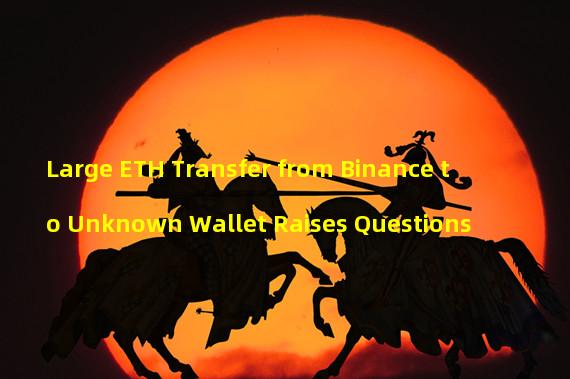 Large ETH Transfer from Binance to Unknown Wallet Raises Questions